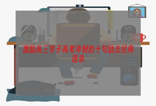 激励高三学子高考冲刺的十句励志经典语录