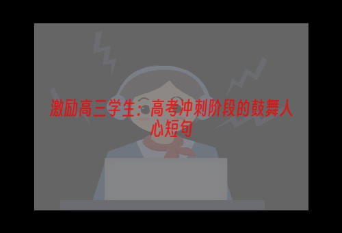 激励高三学生：高考冲刺阶段的鼓舞人心短句