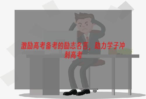 激励高考备考的励志名言，助力学子冲刺高考