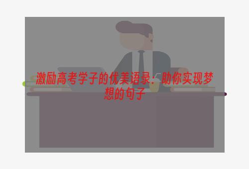 激励高考学子的优美语录：助你实现梦想的句子