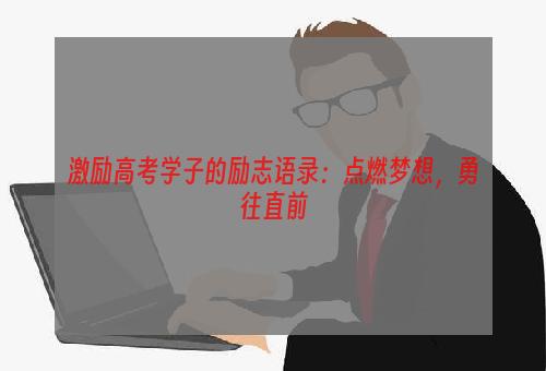 激励高考学子的励志语录：点燃梦想，勇往直前