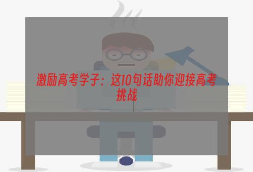 激励高考学子：这10句话助你迎接高考挑战