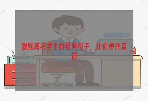 激励高考学生的经典句子，让你勇往直前