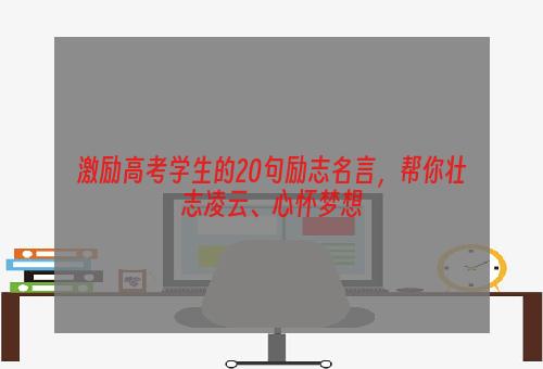 激励高考学生的20句励志名言，帮你壮志凌云、心怀梦想