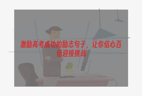 激励高考成功的励志句子，让你信心百倍迎接挑战