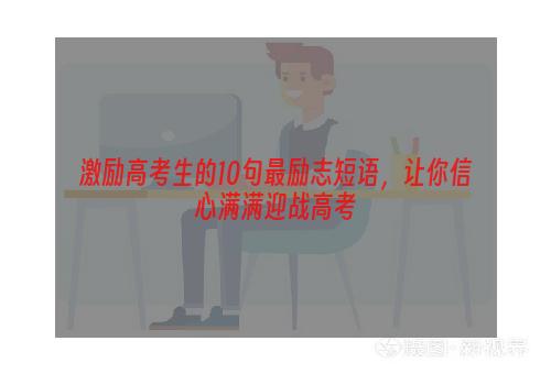 激励高考生的10句最励志短语，让你信心满满迎战高考