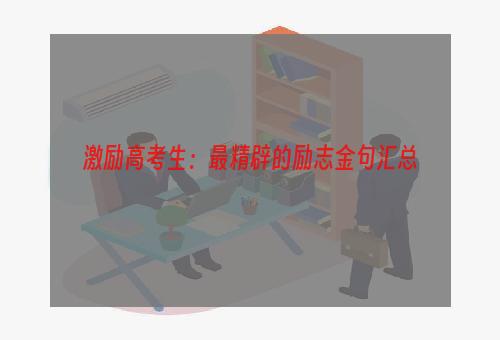 激励高考生：最精辟的励志金句汇总