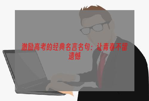 激励高考的经典名言名句：让青春不留遗憾