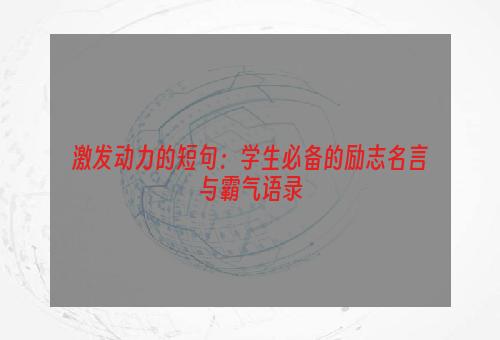 激发动力的短句：学生必备的励志名言与霸气语录