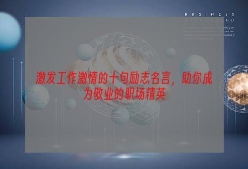 激发工作激情的十句励志名言，助你成为敬业的职场精英