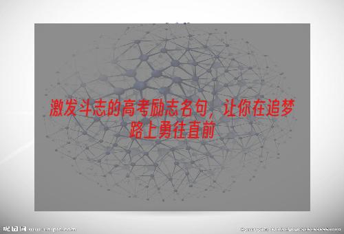 激发斗志的高考励志名句，让你在追梦路上勇往直前