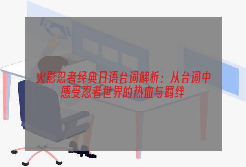 火影忍者经典日语台词解析：从台词中感受忍者世界的热血与羁绊