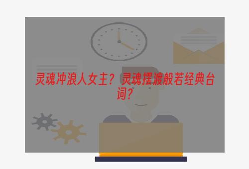 灵魂冲浪人女主？ 灵魂摆渡般若经典台词？