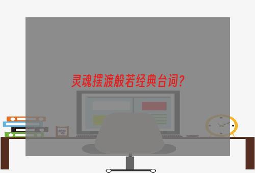 灵魂摆渡般若经典台词？