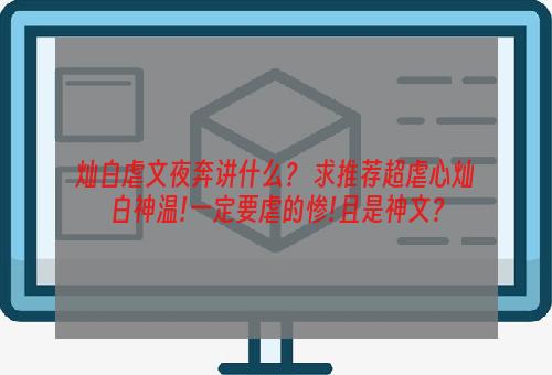 灿白虐文夜奔讲什么？ 求推荐超虐心灿白神温!一定要虐的惨!且是神文？