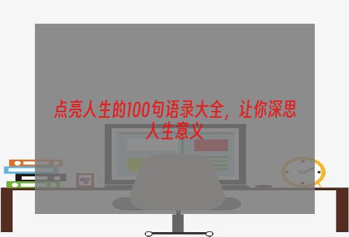 点亮人生的100句语录大全，让你深思人生意义