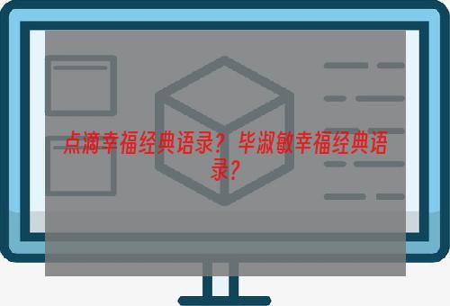 点滴幸福经典语录？ 毕淑敏幸福经典语录？