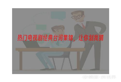 热门电视剧经典台词集锦，让你划我猜