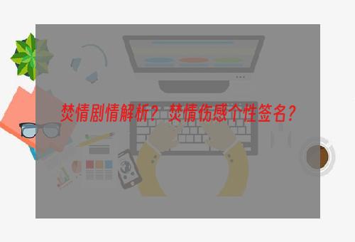 焚情剧情解析？ 焚情伤感个性签名？