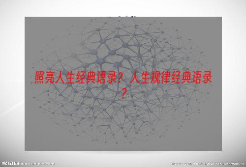 照亮人生经典语录？ 人生规律经典语录？