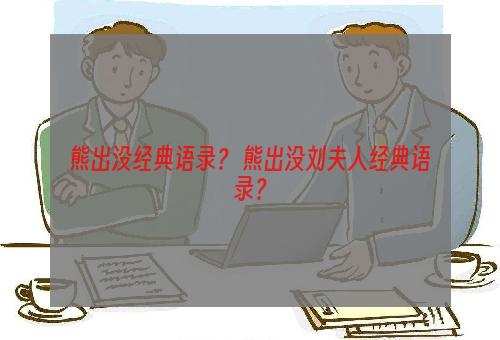 熊出没经典语录？ 熊出没刘夫人经典语录？