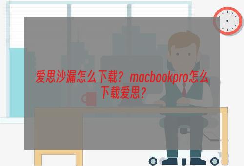 爱思沙漏怎么下载？ macbookpro怎么下载爱思？