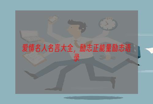 爱情名人名言大全，励志正能量励志语录