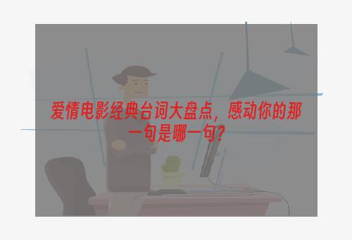 爱情电影经典台词大盘点，感动你的那一句是哪一句？