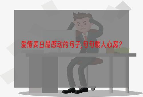 爱情表白最感动的句子,句句暖人心窝？