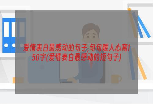 爱情表白最感动的句子,句句暖人心窝150字(爱情表白最感动的短句子)