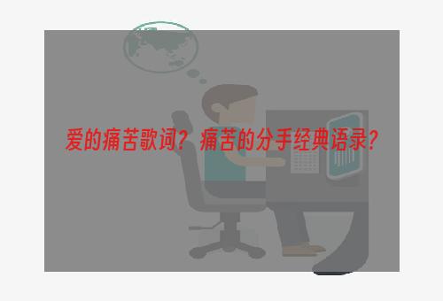 爱的痛苦歌词？ 痛苦的分手经典语录？