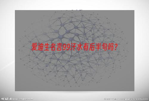 爱迪生名言99汗水有后半句吗？