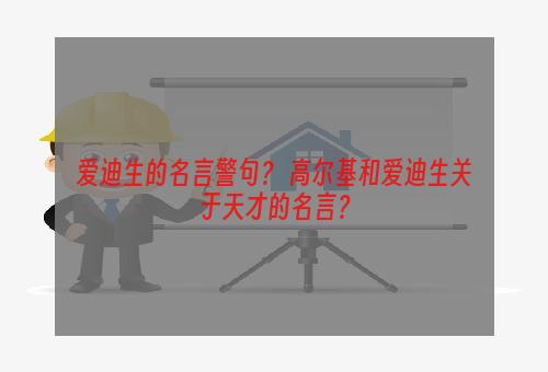 爱迪生的名言警句？ 高尔基和爱迪生关于天才的名言？