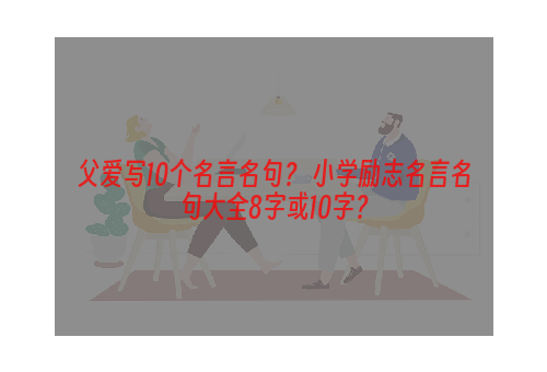 父爱写10个名言名句？ 小学励志名言名句大全8字或10字？