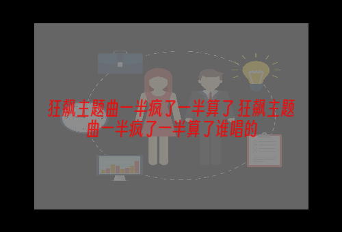 狂飙主题曲一半疯了一半算了 狂飙主题曲一半疯了一半算了谁唱的