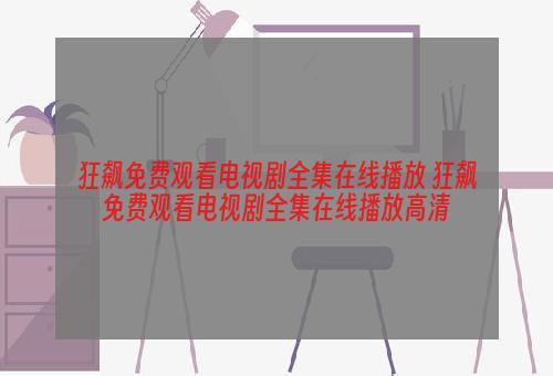 狂飙免费观看电视剧全集在线播放 狂飙免费观看电视剧全集在线播放高清