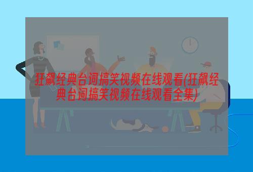 狂飙经典台词搞笑视频在线观看(狂飙经典台词搞笑视频在线观看全集)