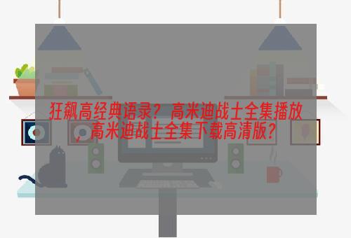 狂飙高经典语录？ 高米迪战士全集播放，高米迪战士全集下载高清版？