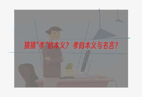 猜猜“孝”的本义？ 孝的本义与名言？