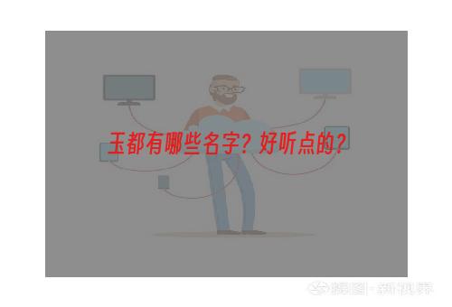 玉都有哪些名字？好听点的？