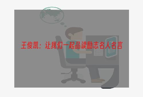 王俊凯：让我们一起品读励志名人名言