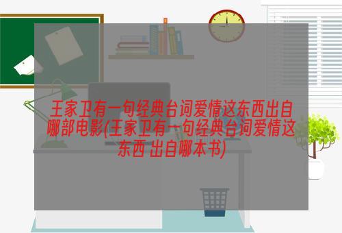 王家卫有一句经典台词爱情这东西出自哪部电影(王家卫有一句经典台词爱情这东西 出自哪本书)