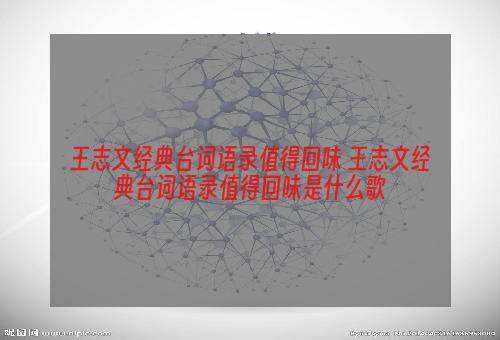 王志文经典台词语录值得回味 王志文经典台词语录值得回味是什么歌