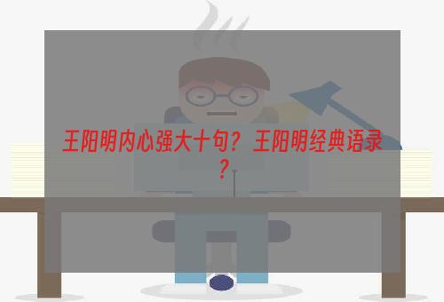 王阳明内心强大十句？ 王阳明经典语录？