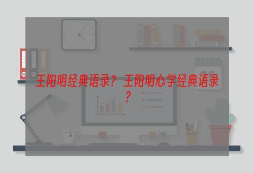 王阳明经典语录？ 王阳明心学经典语录？