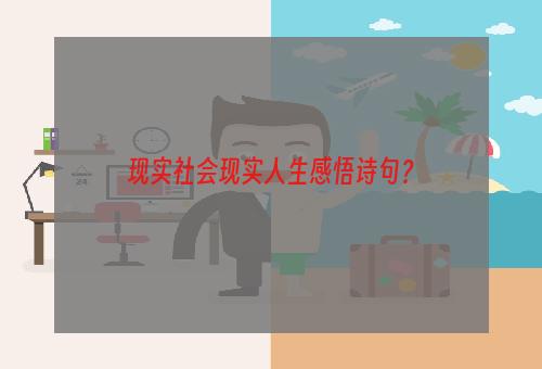 现实社会现实人生感悟诗句？