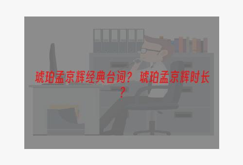 琥珀孟京辉经典台词？ 琥珀孟京辉时长？