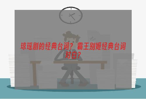 琼瑶剧的经典台词？ 霸王别姬经典台词对白？