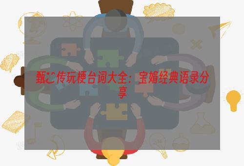 甄嬛传玩梗台词大全：宝娟经典语录分享