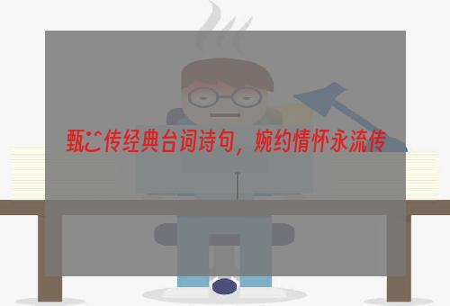 甄嬛传经典台词诗句，婉约情怀永流传